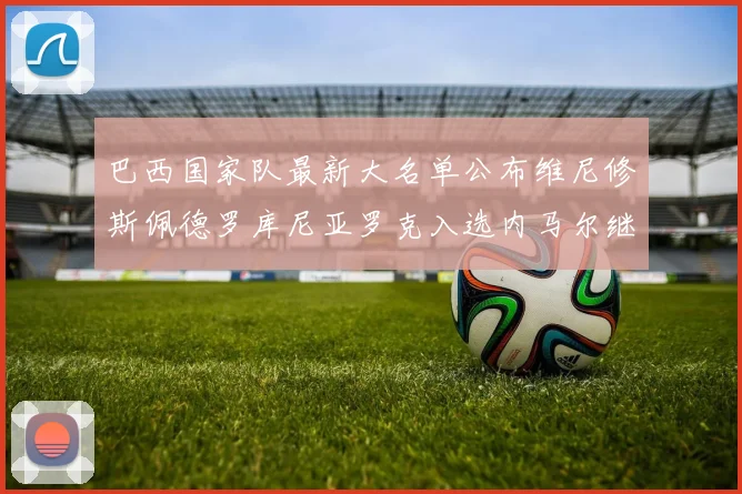巴西国家队最新大名单公布维尼修斯佩德罗库尼亚罗克入选内马尔继续缺席