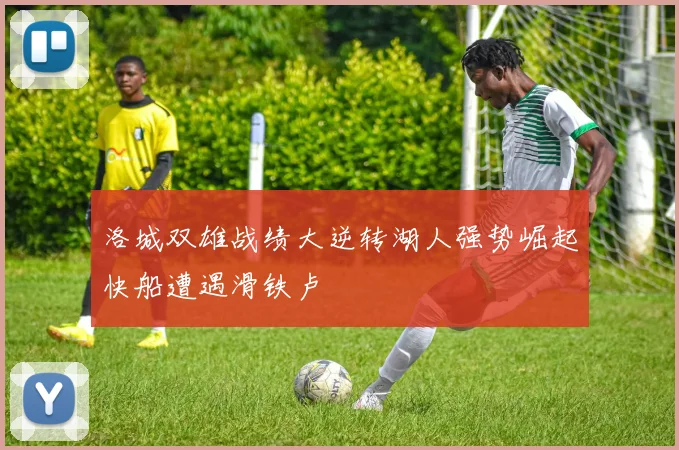 洛城双雄战绩大逆转湖人强势崛起快船遭遇滑铁卢