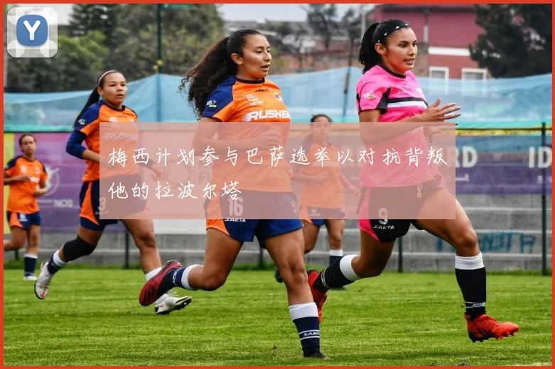 梅西计划参与巴萨选举以对抗背叛他的拉波尔塔