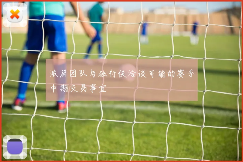 浓眉团队与独行侠洽谈可能的赛季中期交易事宜