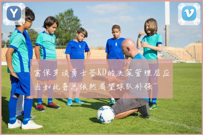 富保罗谈勇士签KD的决策管理层应当如此普总依然渴望球队补强