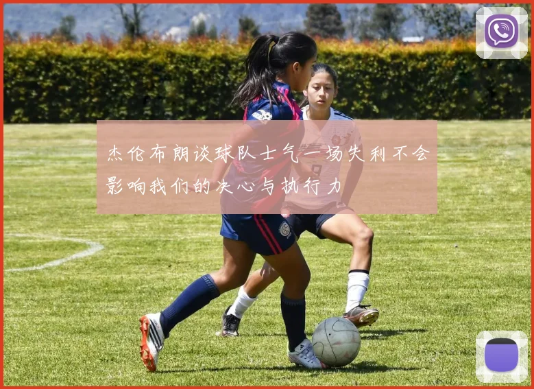 杰伦布朗谈球队士气一场失利不会影响我们的决心与执行力