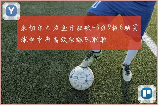 米切尔火力全开狂砍43分9板6助罚球命中率高效助球队取胜