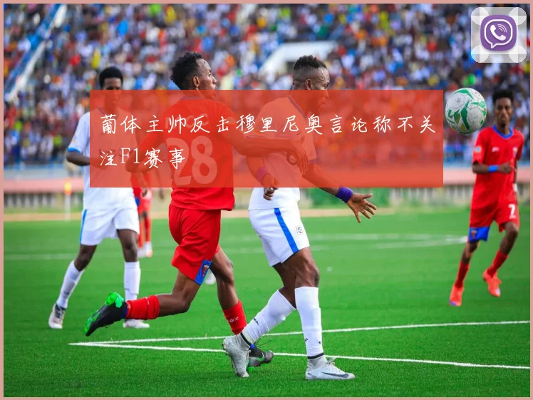 葡体主帅反击穆里尼奥言论称不关注F1赛事