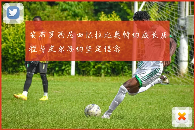 安布罗西尼回忆拉比奥特的成长历程与皮尔洛的坚定信念