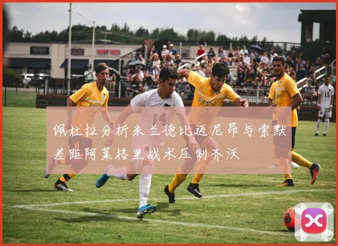 佩杜拉分析米兰德比迈尼昂与索默差距阿莱格里战术压制齐沃