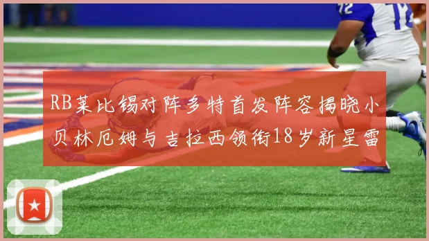RB莱比锡对阵多特首发阵容揭晓小贝林厄姆与吉拉西领衔18岁新星雷吉亚尼出战