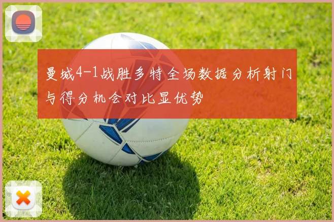 曼城4-1战胜多特全场数据分析射门与得分机会对比显优势
